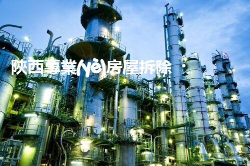 陜西專業(yè)房屋拆除，安全高效服務保障！